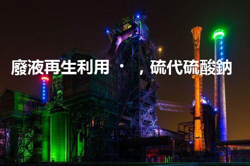廢液再生利用，硫代硫酸鈉的奇妙化身！